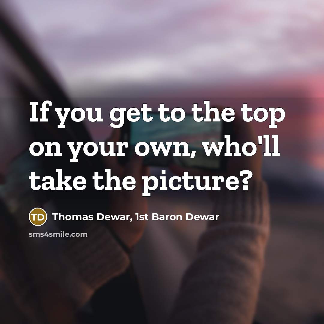 “If you get to the top on your own, who'll…” quote by Thomas Dewar, 1st Baron Dewar