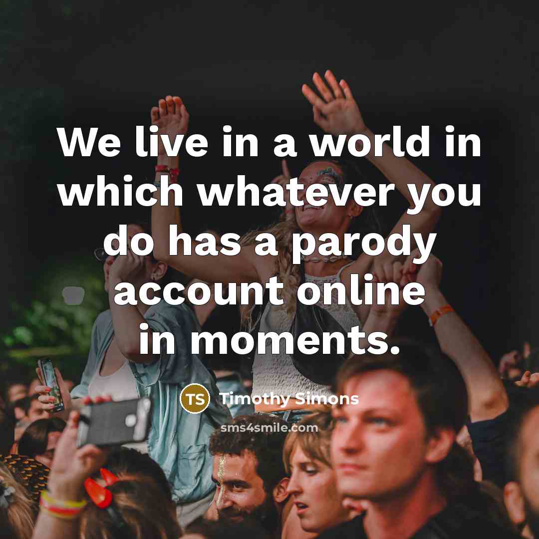 “We live in a world in which whatever you do…” quote by Timothy Simons