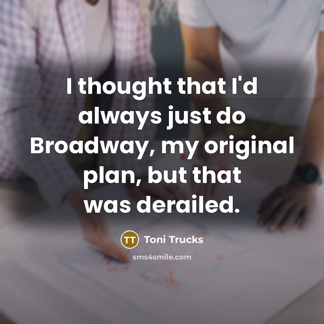 “I thought that I'd always just do Broadway, my original…” quote by Toni Trucks