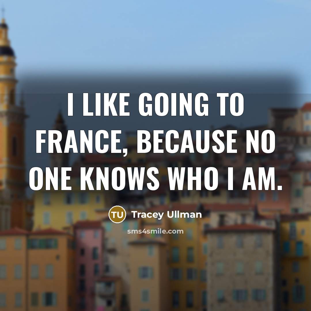 “I like going to France, because no one knows who…” quote by Tracey Ullman