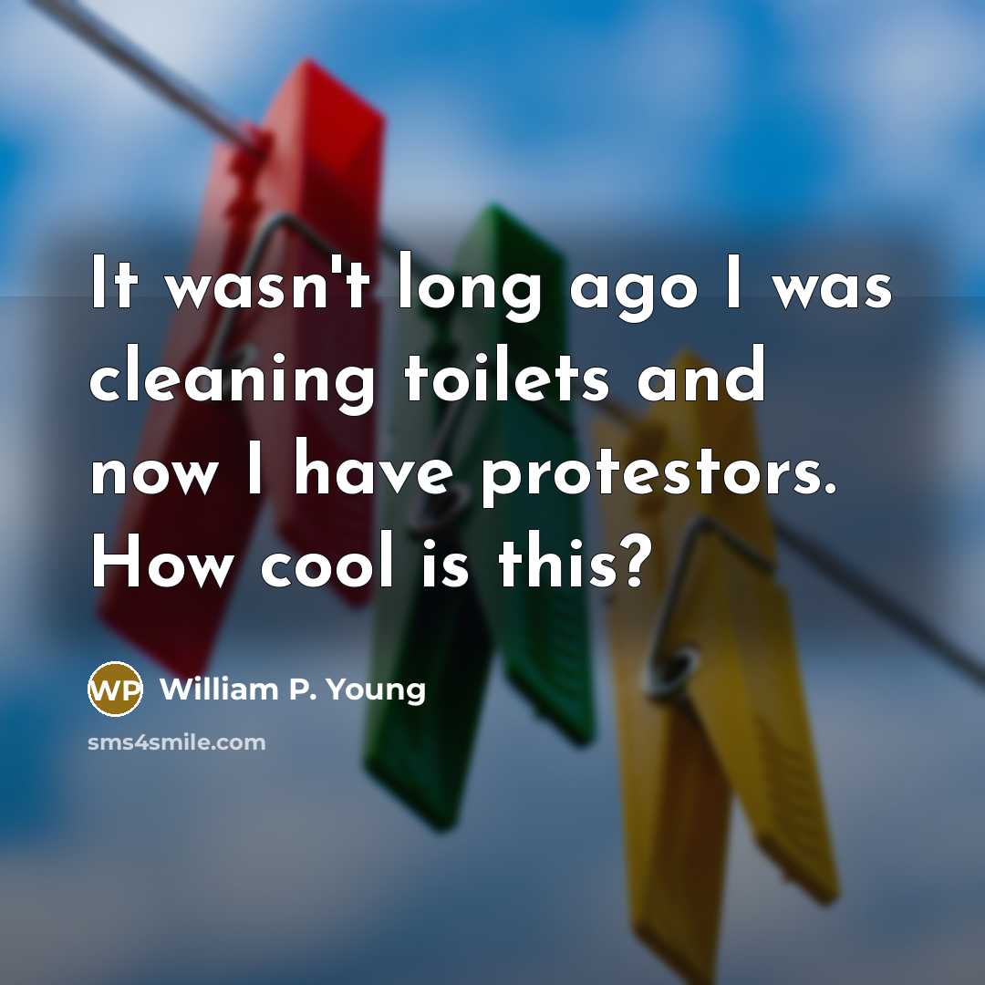 “It wasn't long ago I was cleaning toilets and now…” quote by William P. Young
