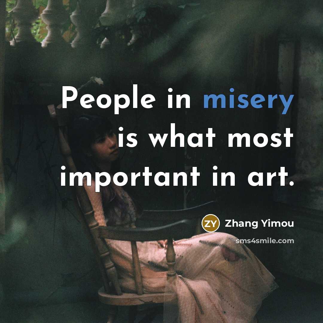 “People in misery is what most important in art.…” quote by Zhang Yimou