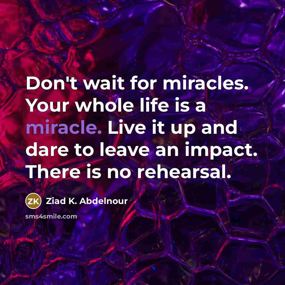 “Don't wait for miracles. Your whole life is a miracle.…” quote by Ziad K. Abdelnour