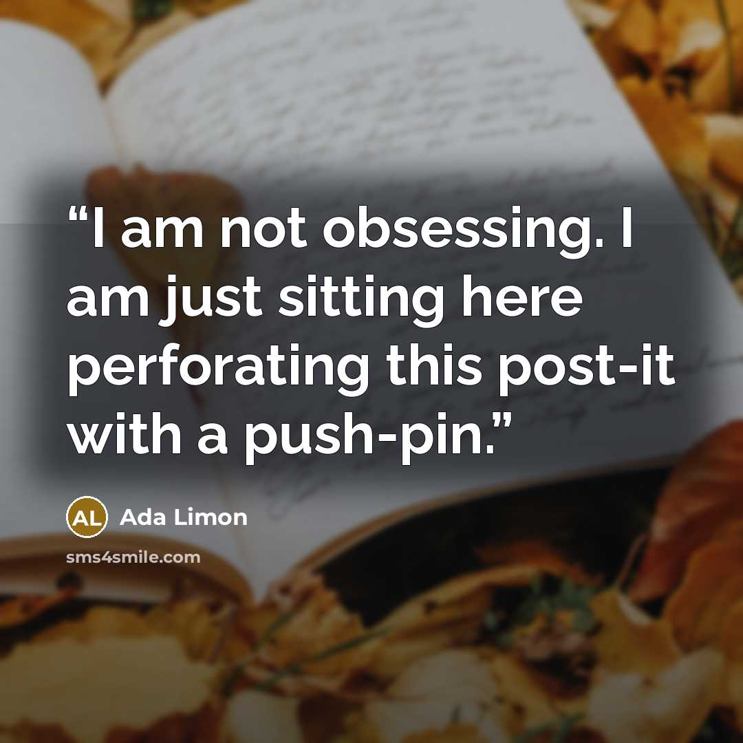 “I am not obsessing. I am just sitting here perforating this post-it with a push-pin.” quote by Ada Limon