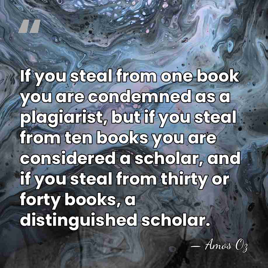 If you steal from one book you are condemned as a plagiarist,&hellip; - Amos Oz