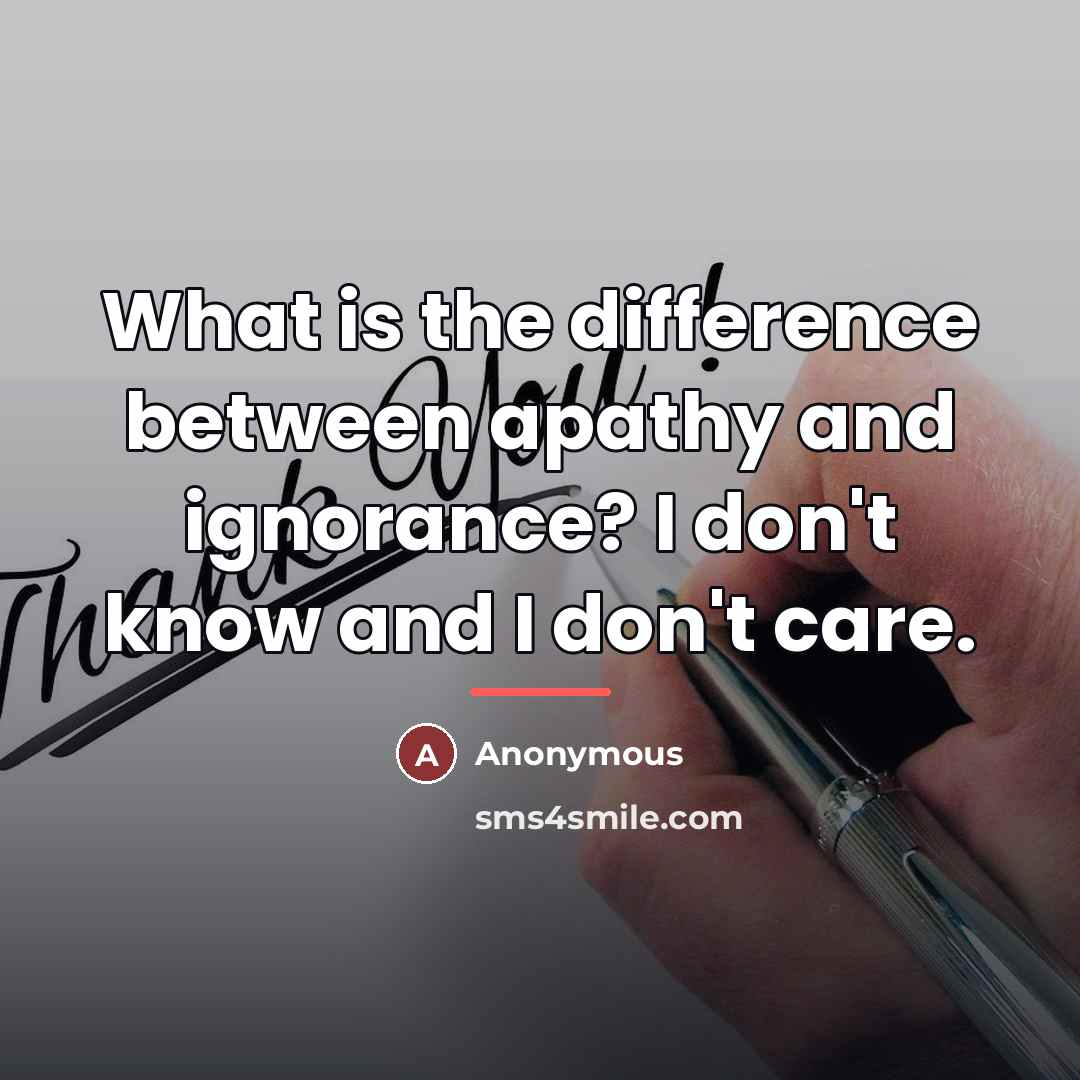 “What is the difference between apathy and ignorance? I don't…” quote by Anonymous