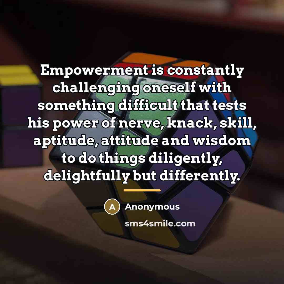 “Empowerment is constantly challenging oneself with something difficult that tests…” quote by Anonymous
