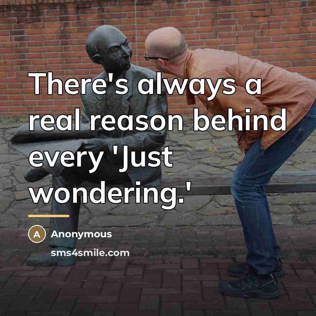 “There's always a real reason behind every 'Just wondering.'…” quote by Anonymous