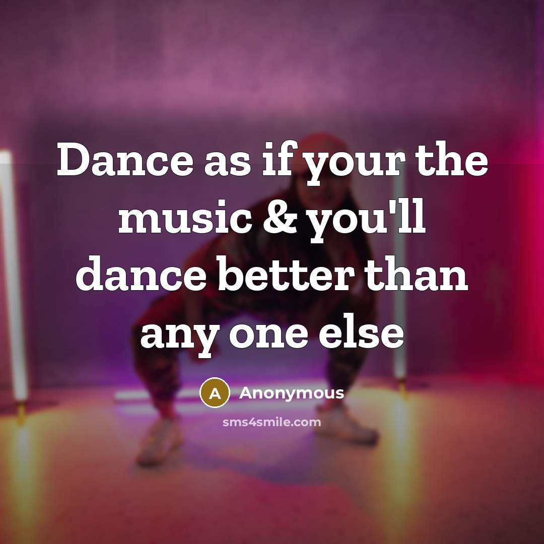 “Dance as if your the music & you'll dance better…” quote by Anonymous
