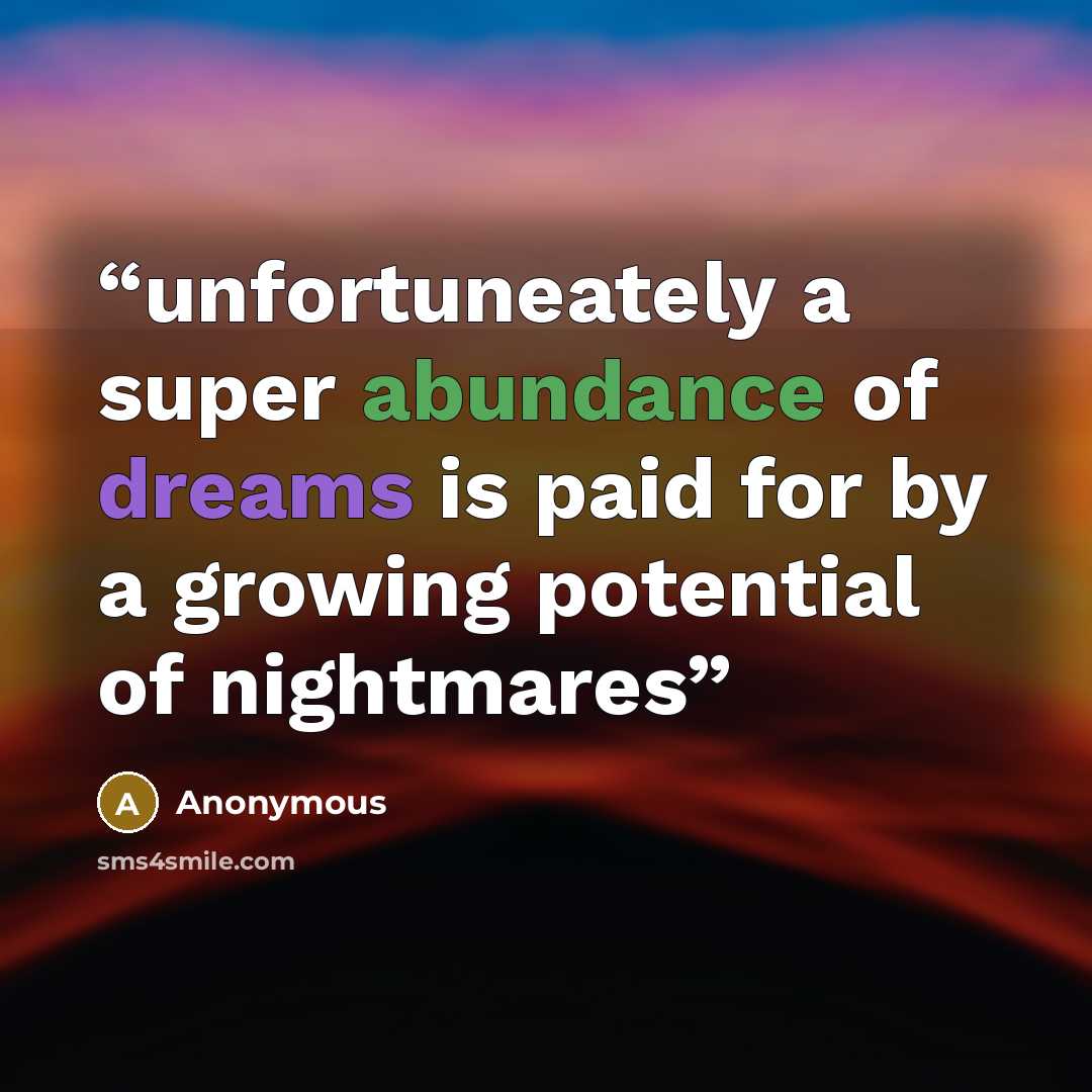 “unfortuneately a super abundance of dreams is paid for by a growing potential of nightmares” quote by Anonymous