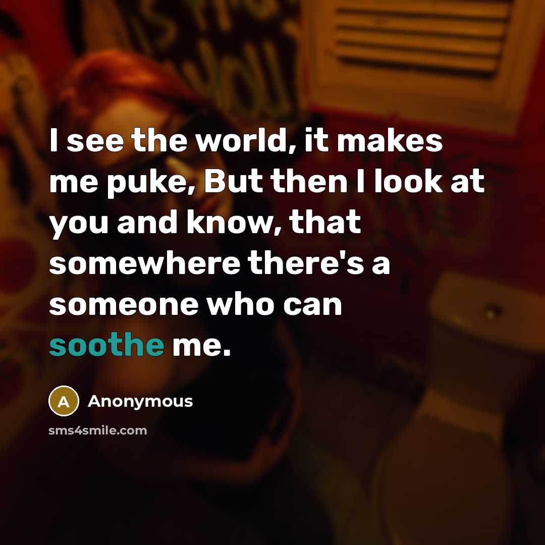 “I see the world, it makes me puke, But then…” quote by Anonymous