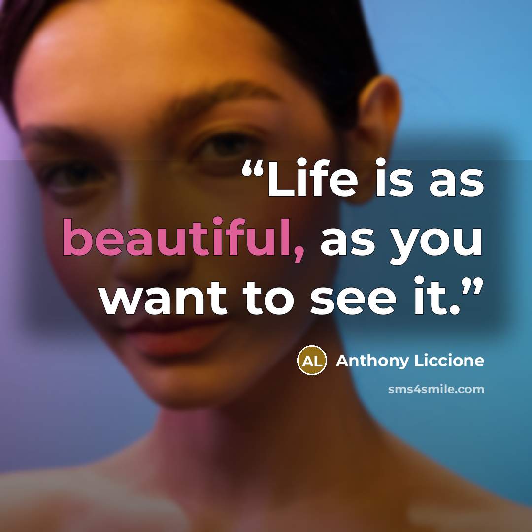 “Life is as beautiful, as you want to see it.” quote by Anthony Liccione
