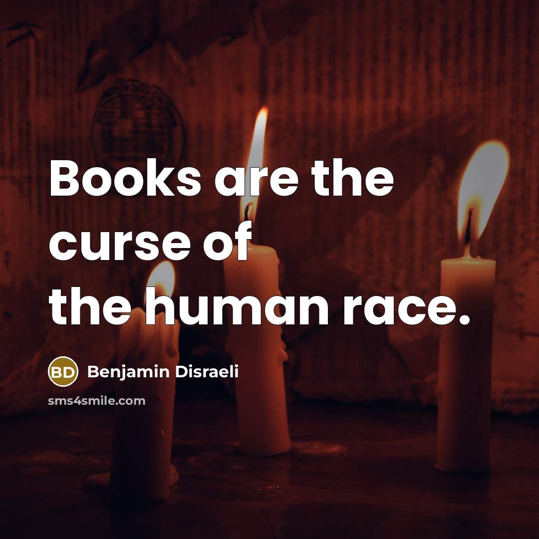 “Books are the curse of the human race.…” quote by Benjamin Disraeli