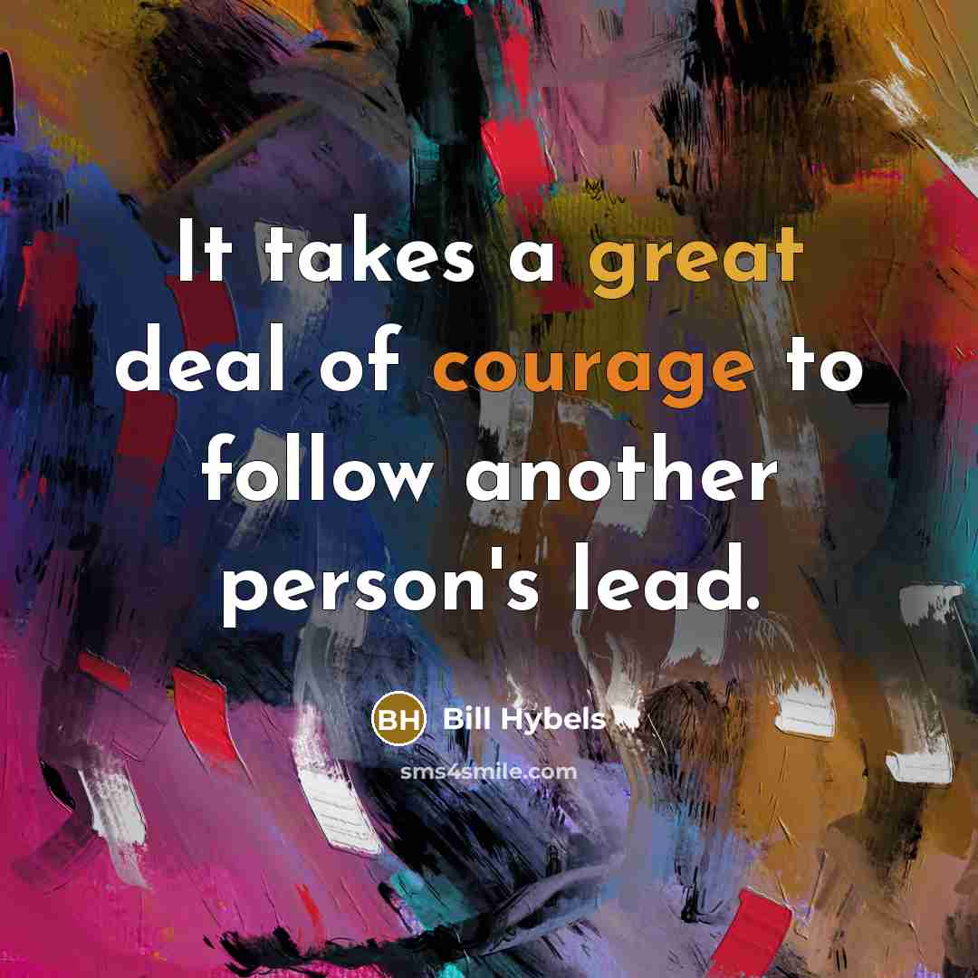 “It takes a great deal of courage to follow another…” quote by Bill Hybels