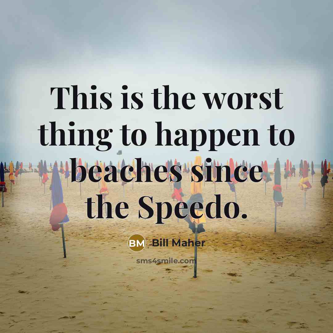“This is the worst thing to happen to beaches since…” quote by Bill Maher