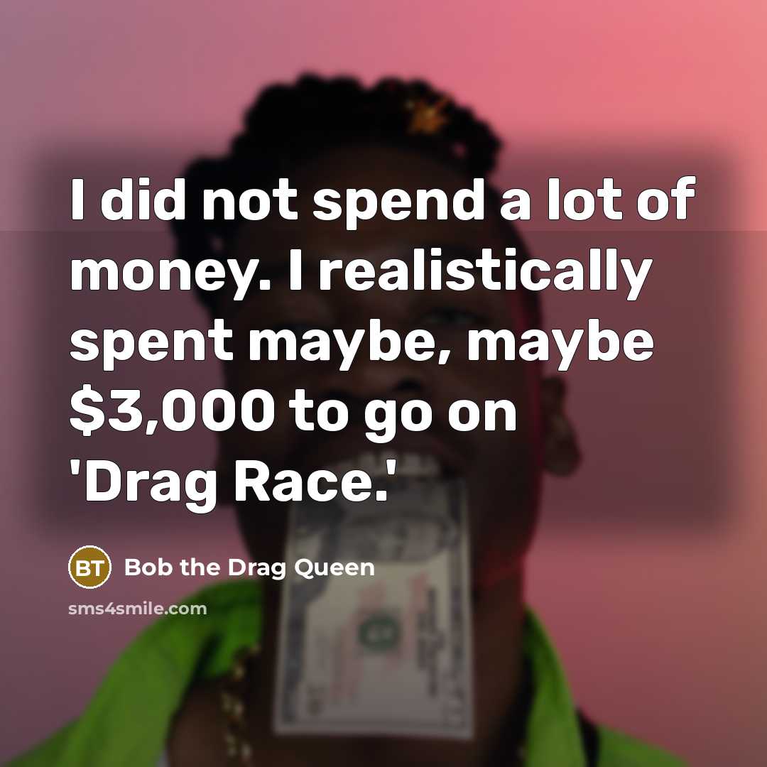 “I did not spend a lot of money. I realistically…” quote by Bob the Drag Queen