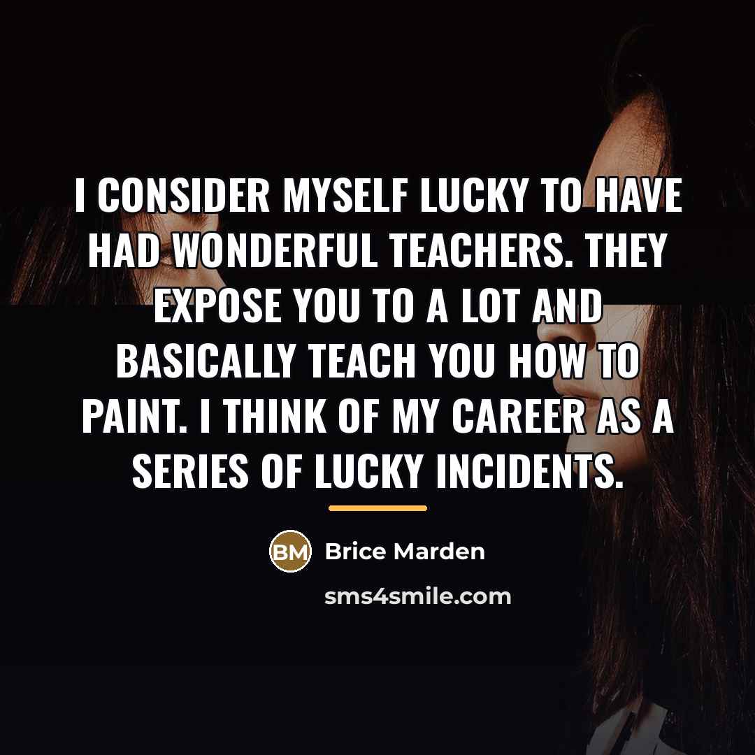 “I consider myself lucky to have had wonderful teachers. They…” quote by Brice Marden