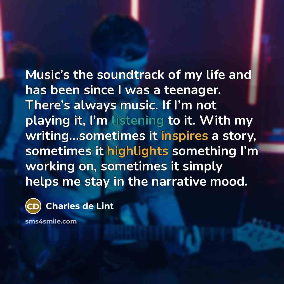 “Music’s the soundtrack of my life and has been since…” quote by Charles de Lint