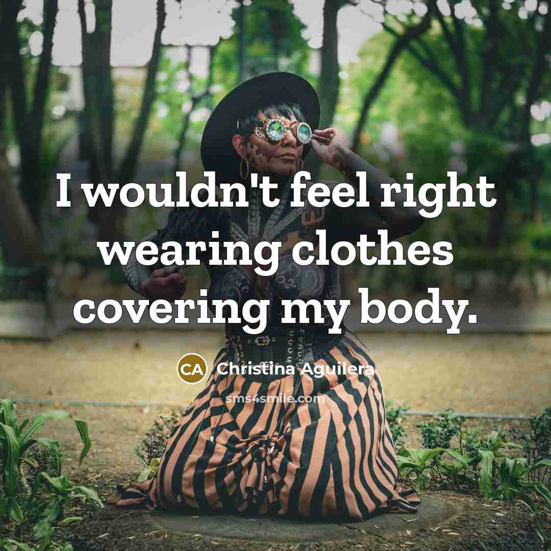 “I wouldn't feel right wearing clothes covering my body.…” quote by Christina Aguilera