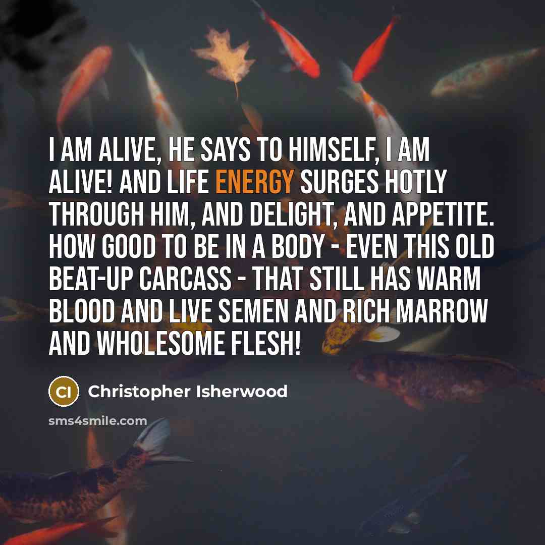 “I am alive, he says to himself, I am alive!…” quote by Christopher Isherwood