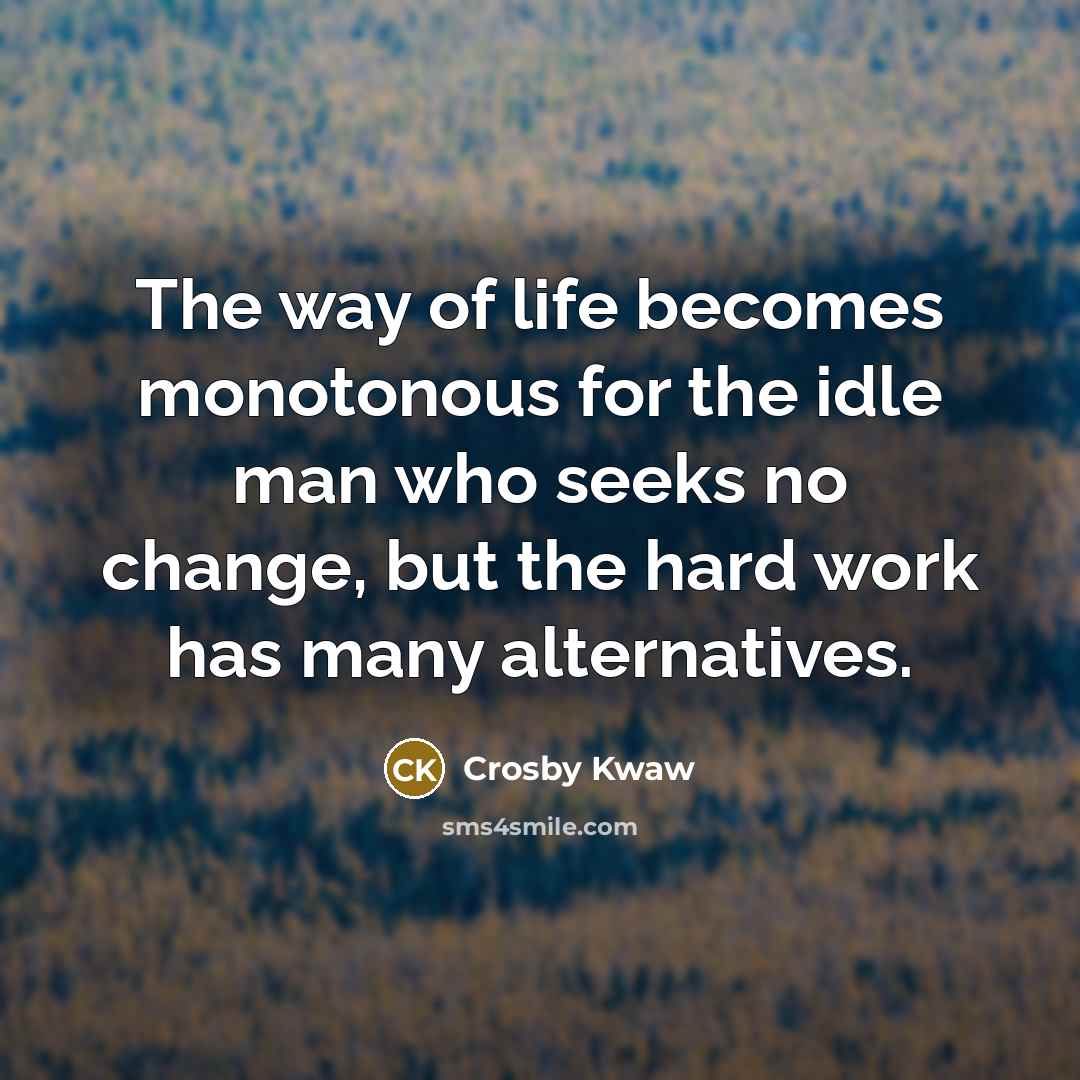 “The way of life becomes monotonous for the idle man…” quote by Crosby Kwaw