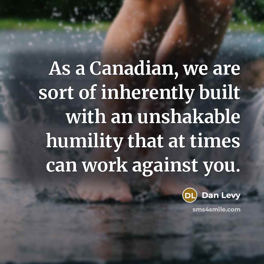 “As a Canadian, we are sort of inherently built with an unshakable humility that at times can work against you.” quote by Dan Levy