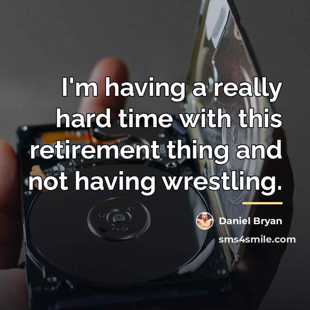 “I'm having a really hard time with this retirement thing…” quote by Daniel Bryan
