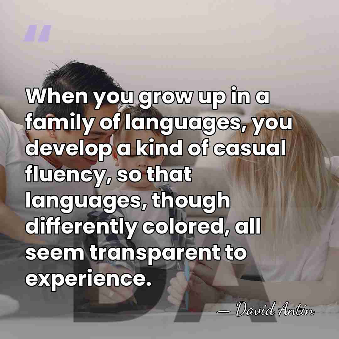 When you grow up in a family of languages, you develop a&hellip; - David Antin