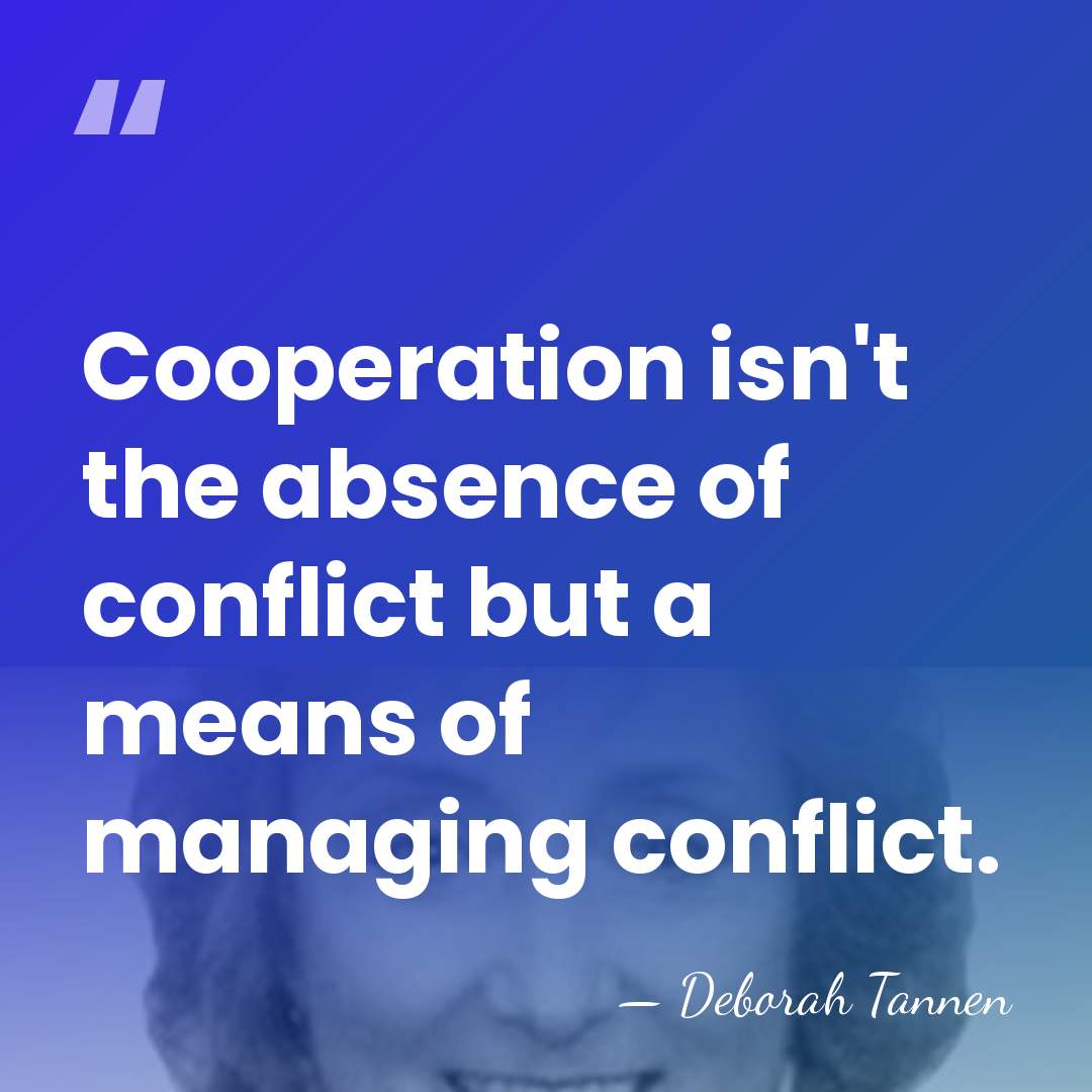 Cooperation isn't the absence of conflict but a means of managing conflict. - Deborah Tannen