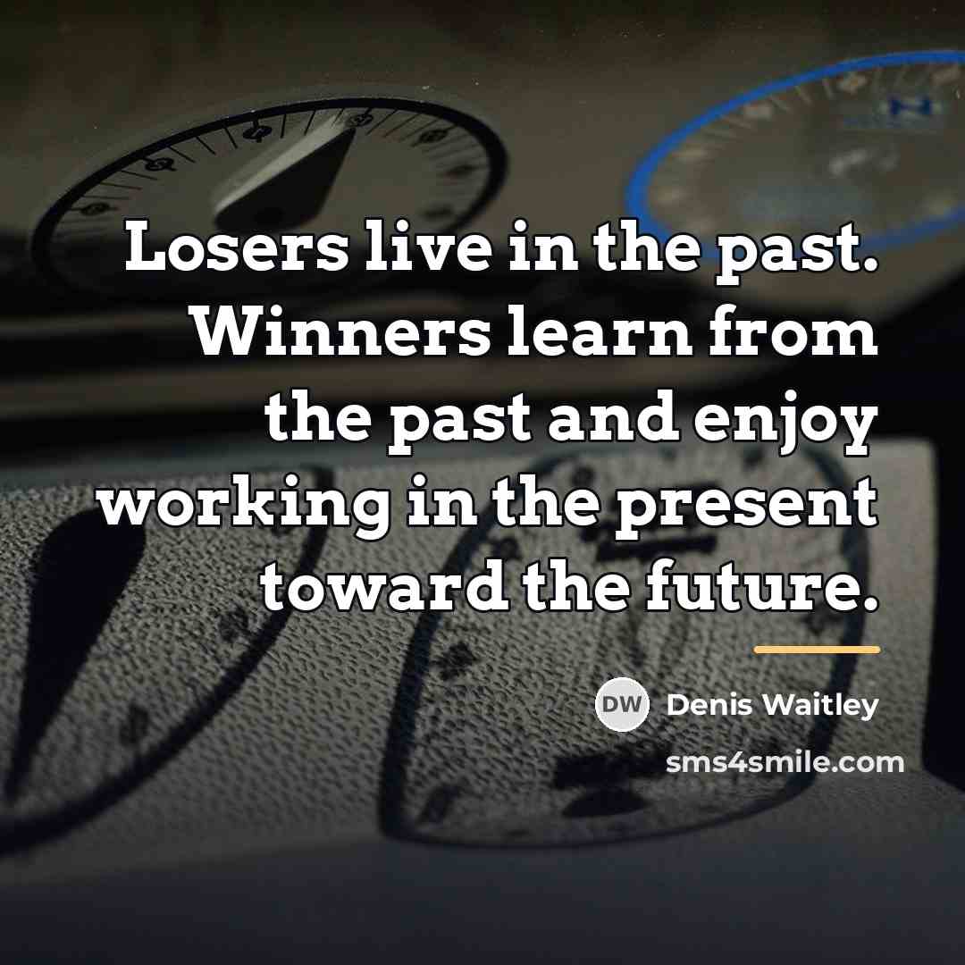 “Losers live in the past. Winners learn from the past…” quote by Denis Waitley