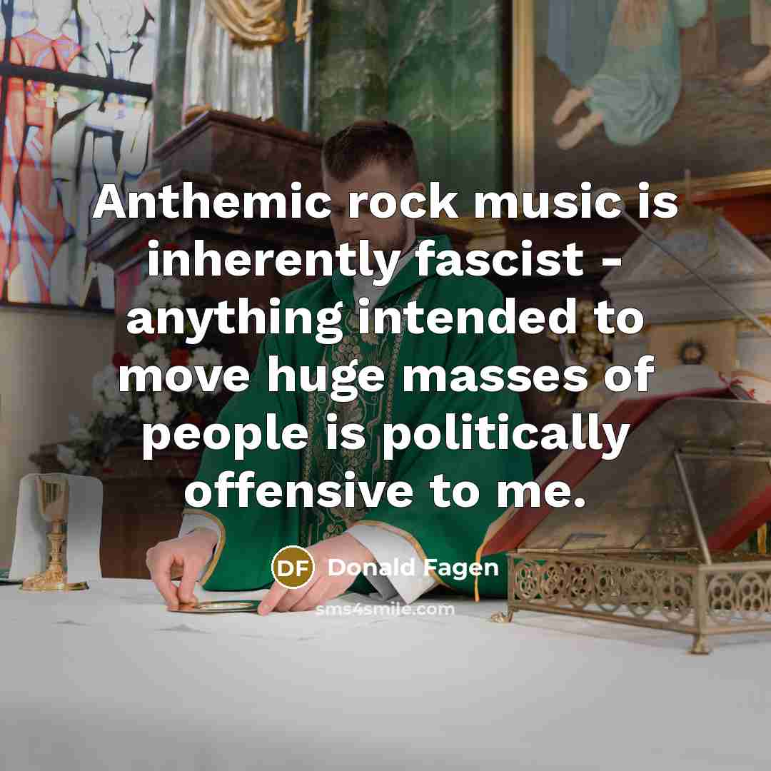 “Anthemic rock music is inherently fascist - anything intended to…” quote by Donald Fagen
