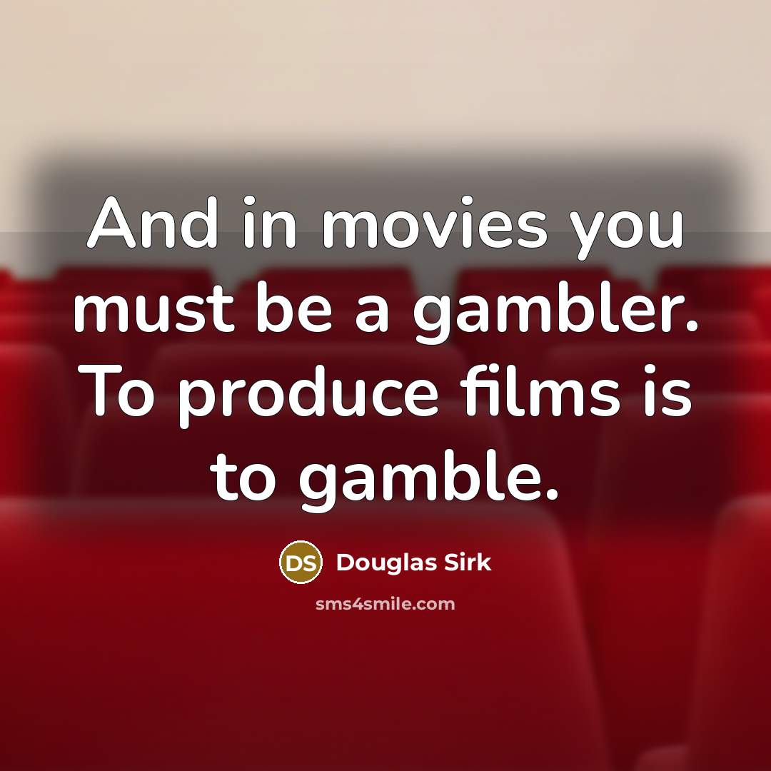 “And in movies you must be a gambler. To produce…” quote by Douglas Sirk