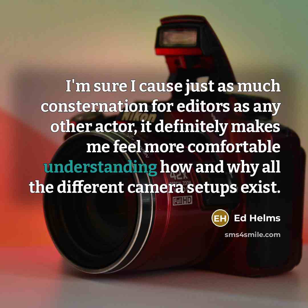 “I'm sure I cause just as much consternation for editors…” quote by Ed Helms