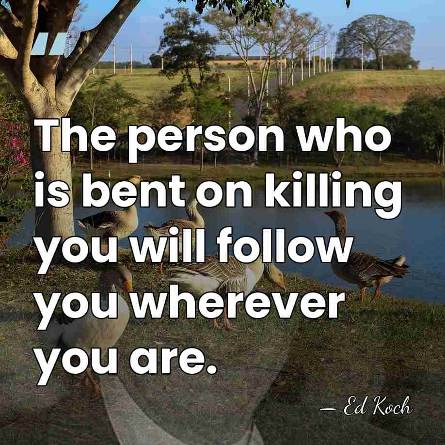 The person who is bent on killing you will follow you wherever&hellip; - Ed Koch