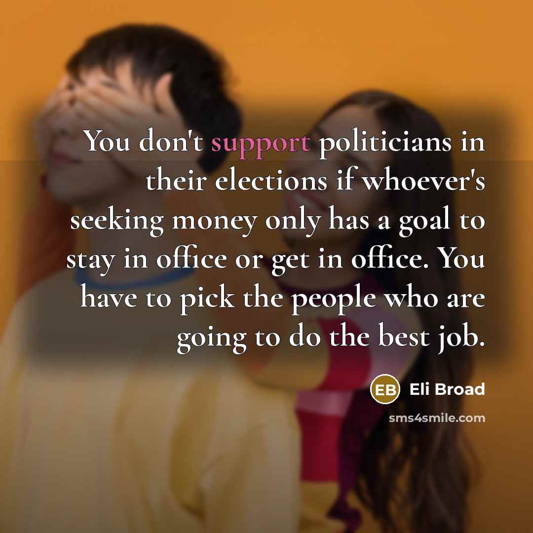 “You don't support politicians in their elections if whoever's seeking…” quote by Eli Broad