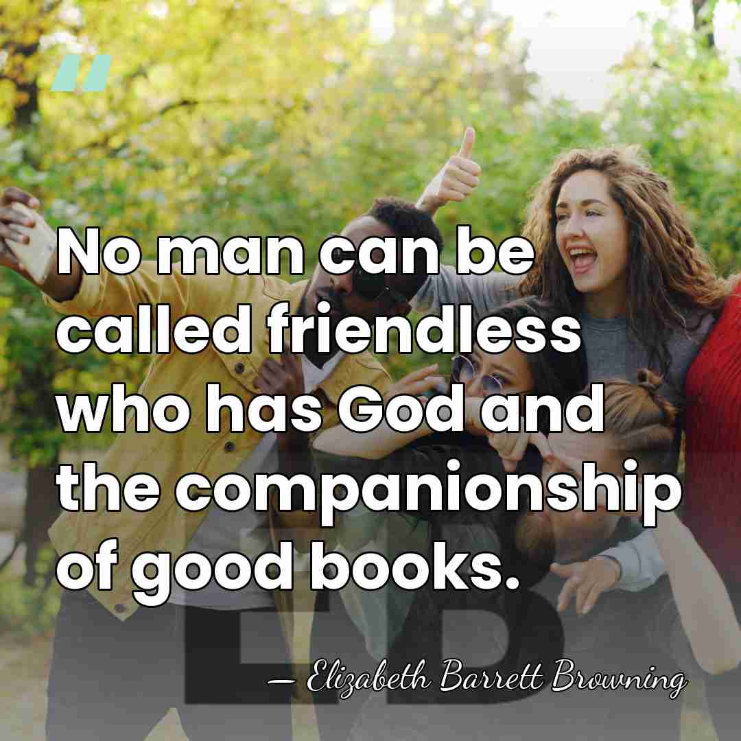 No man can be called friendless who has God and the companionship&hellip; - Elizabeth Barrett Browning