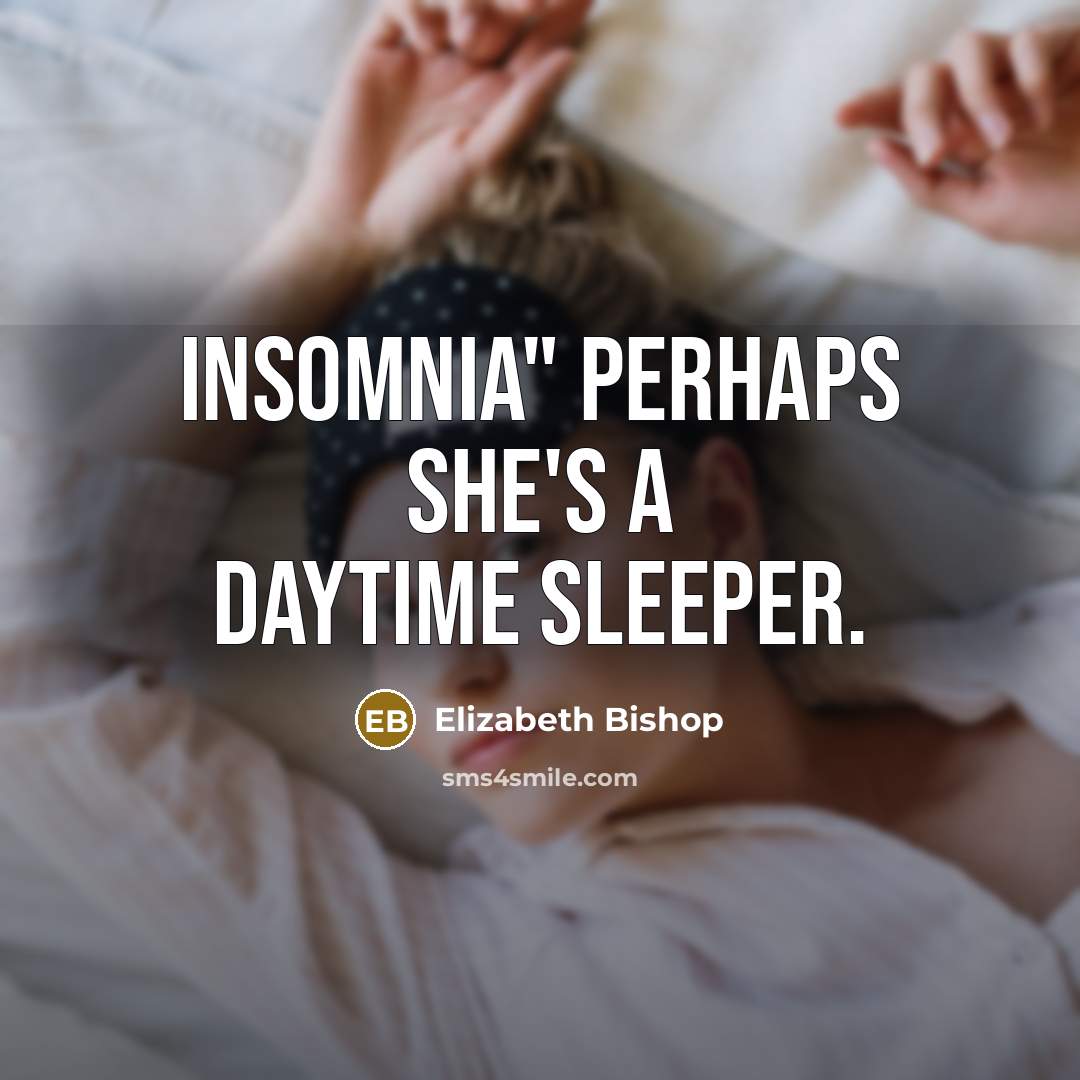 “Insomnia" perhaps she's a daytime sleeper.” quote by Elizabeth Bishop