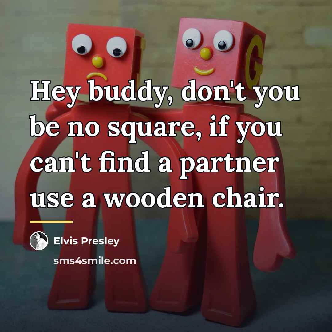 “Hey buddy, don't you be no square, if you can't…” quote by Elvis Presley