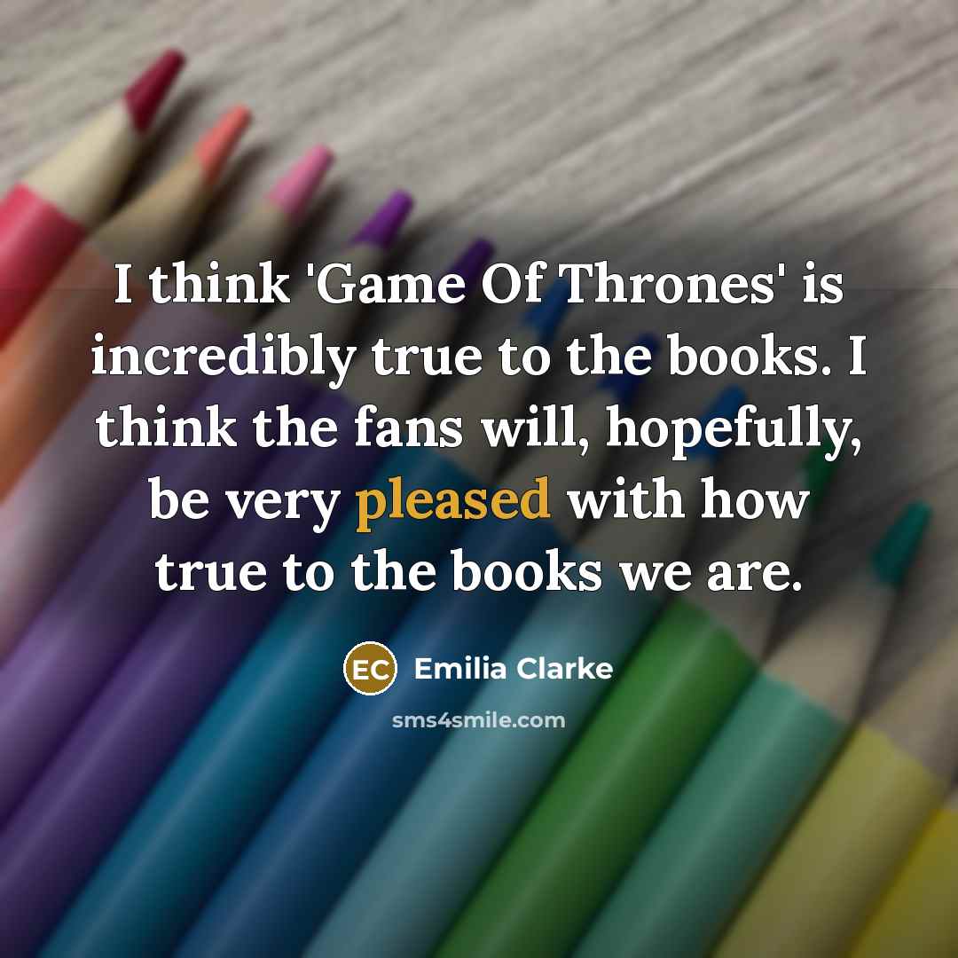 “I think 'Game Of Thrones' is incredibly true to the…” quote by Emilia Clarke