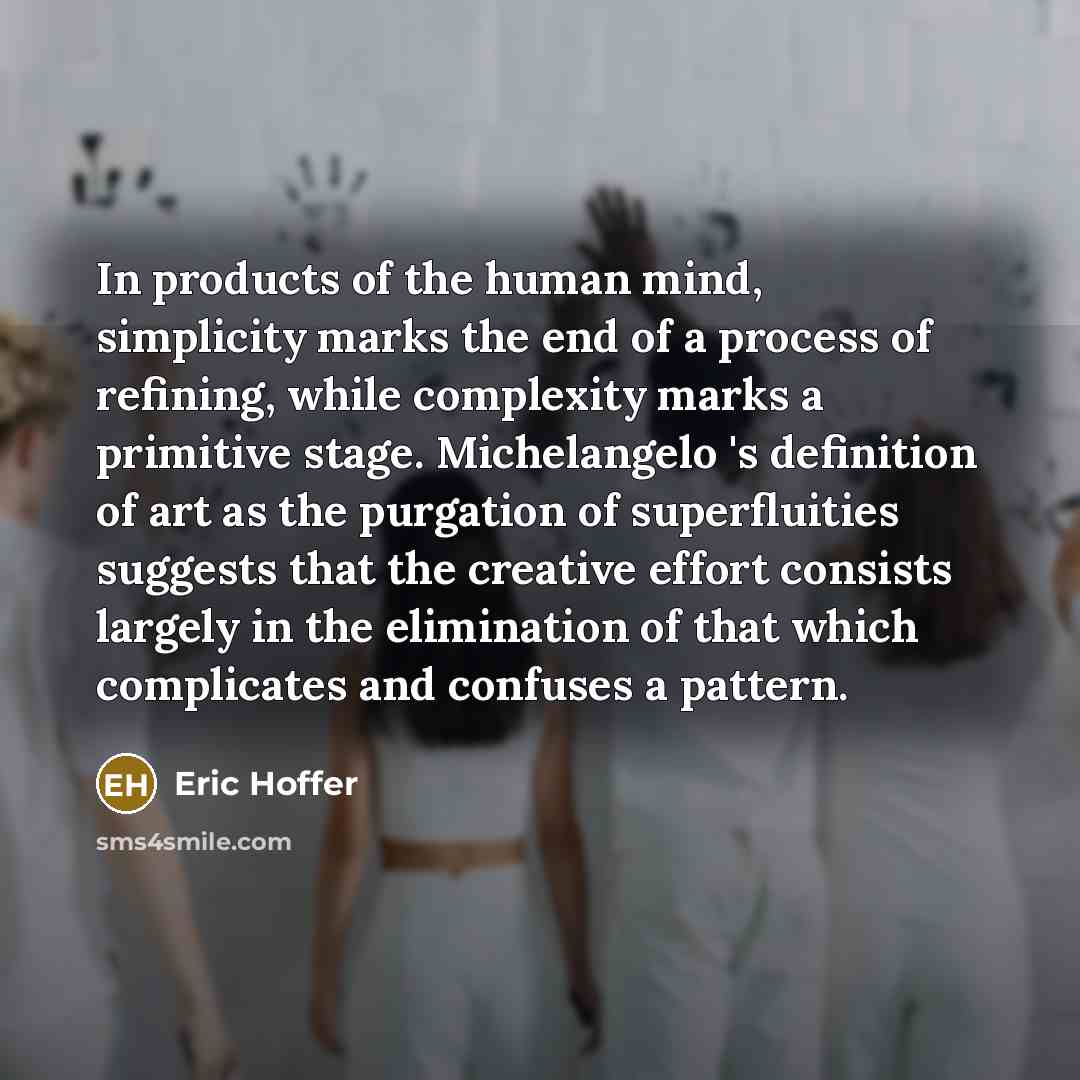 “In products of the human mind, simplicity marks the end…” quote by Eric Hoffer