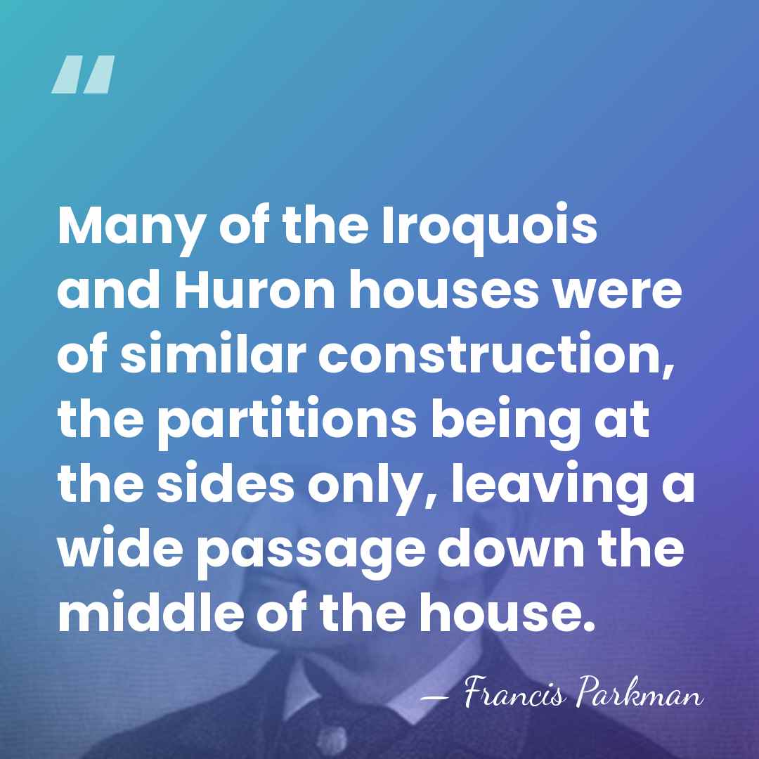 Many of the Iroquois and Huron houses were of similar construction, the&hellip; - Francis Parkman