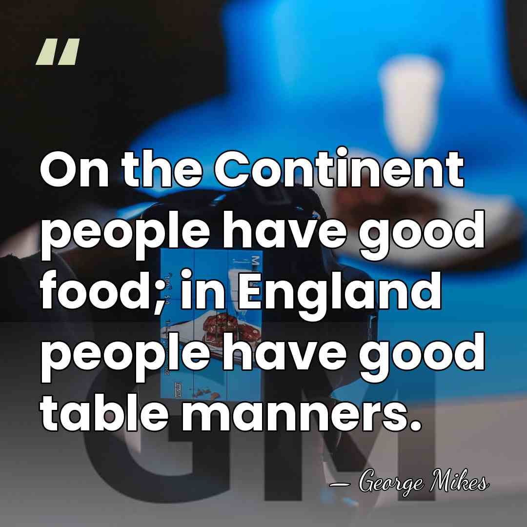 On the Continent people have good food; in England people have good&hellip; - George Mikes