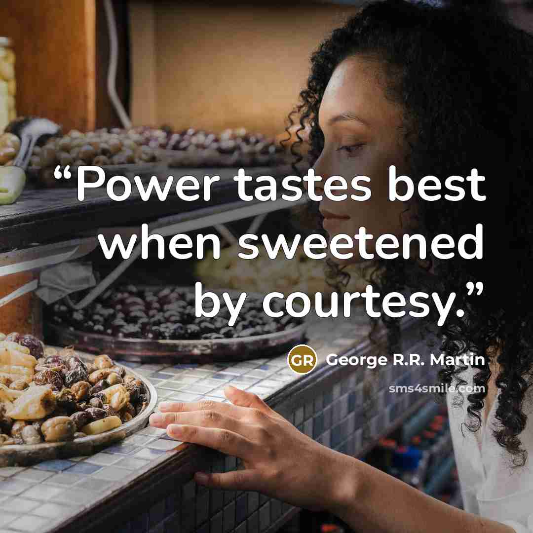 “Power tastes best when sweetened by courtesy.” quote by George R.R. Martin
