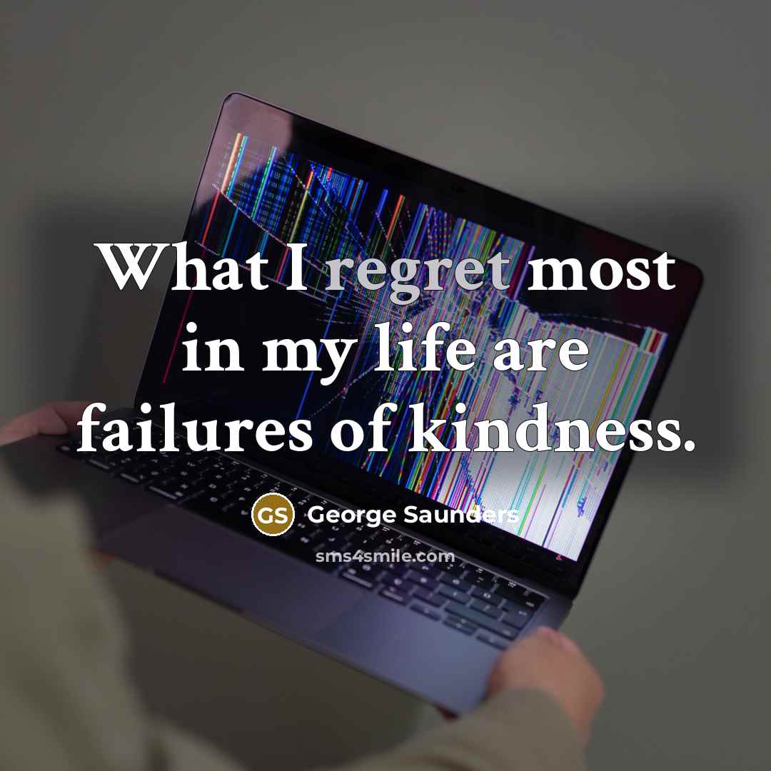 “What I regret most in my life are failures of…” quote by George Saunders