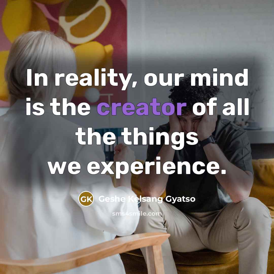 “In reality, our mind is the creator of all the…” quote by Geshe Kelsang Gyatso