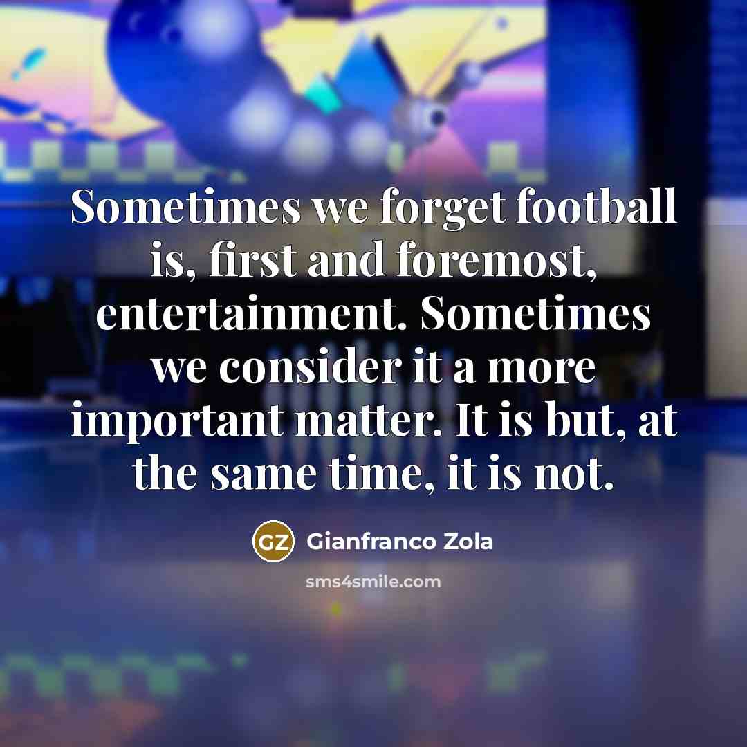 “Sometimes we forget football is, first and foremost, entertainment. Sometimes…” quote by Gianfranco Zola