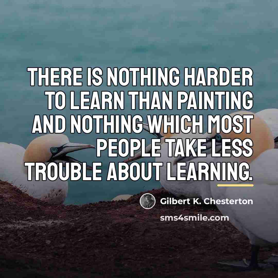 “There is nothing harder to learn than painting and nothing…” quote by Gilbert K. Chesterton