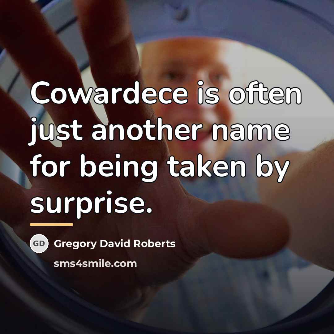 “Cowardece is often just another name for being taken by…” quote by Gregory David Roberts
