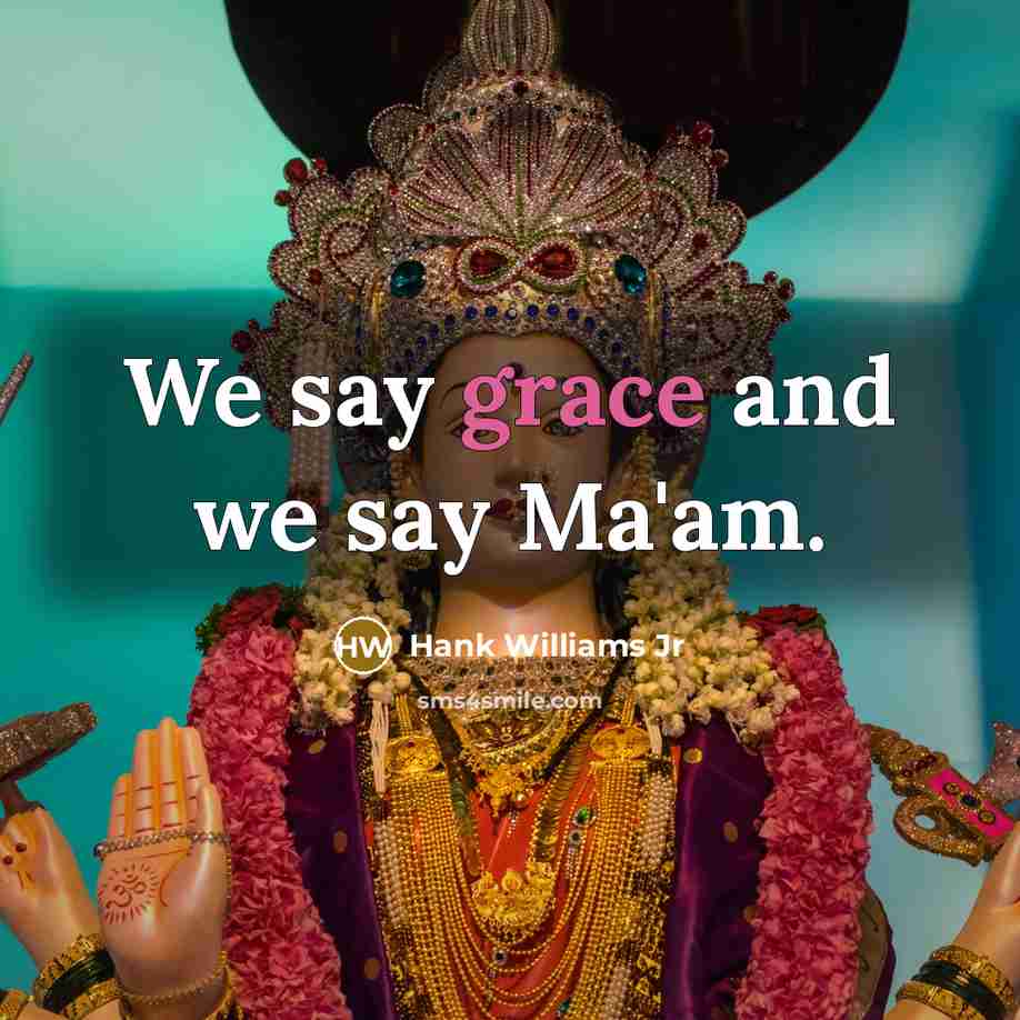 “We say grace and we say Ma'am.…” quote by Hank Williams Jr