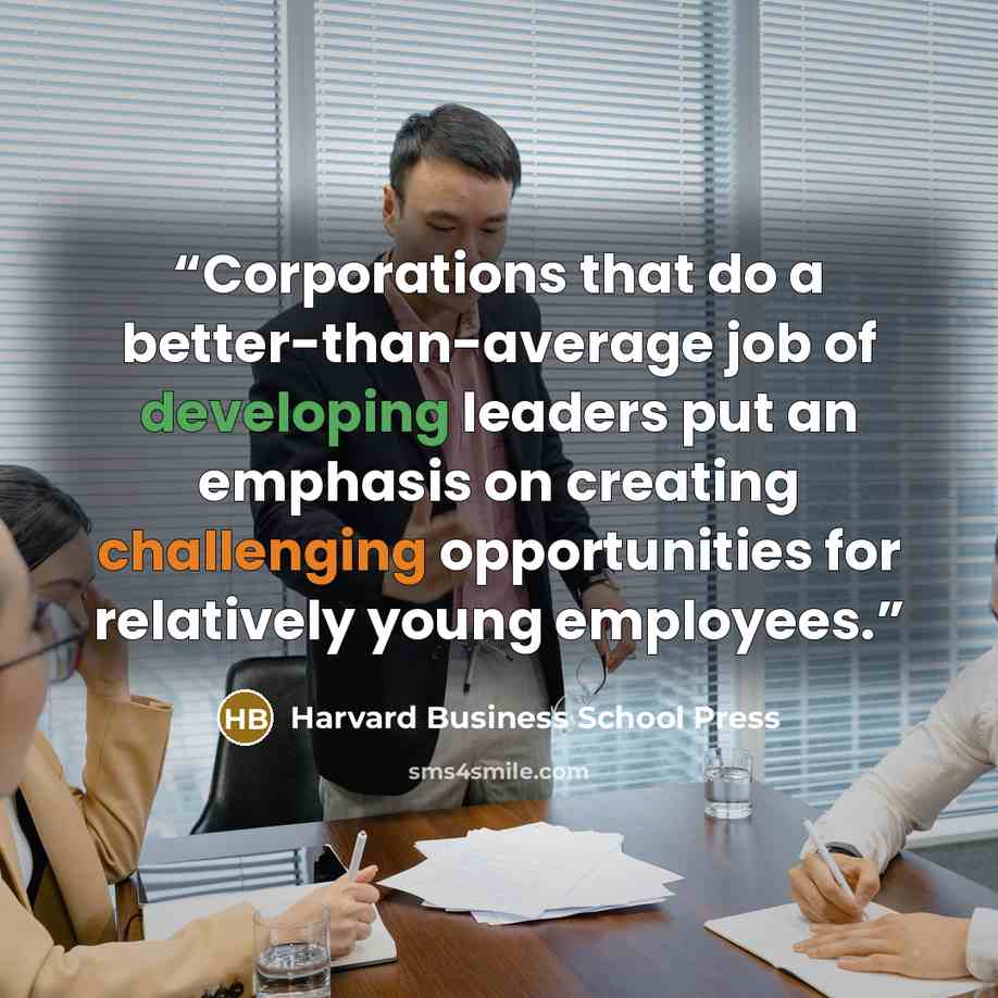 “Corporations that do a better-than-average job of developing leaders put an emphasis on creating challenging opportunities for relatively young employees.” quote by Harvard Business School Press